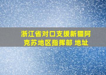 浙江省对口支援新疆阿克苏地区指挥部 地址